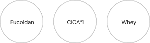 Fucoidan / CICA*1 / Whey